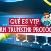 Qué es VTP VLAN Trunking Protocol Comprende su Funcionamiento