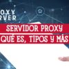 Servidor Proxy Qué es Tipos y Por qué es Necesario