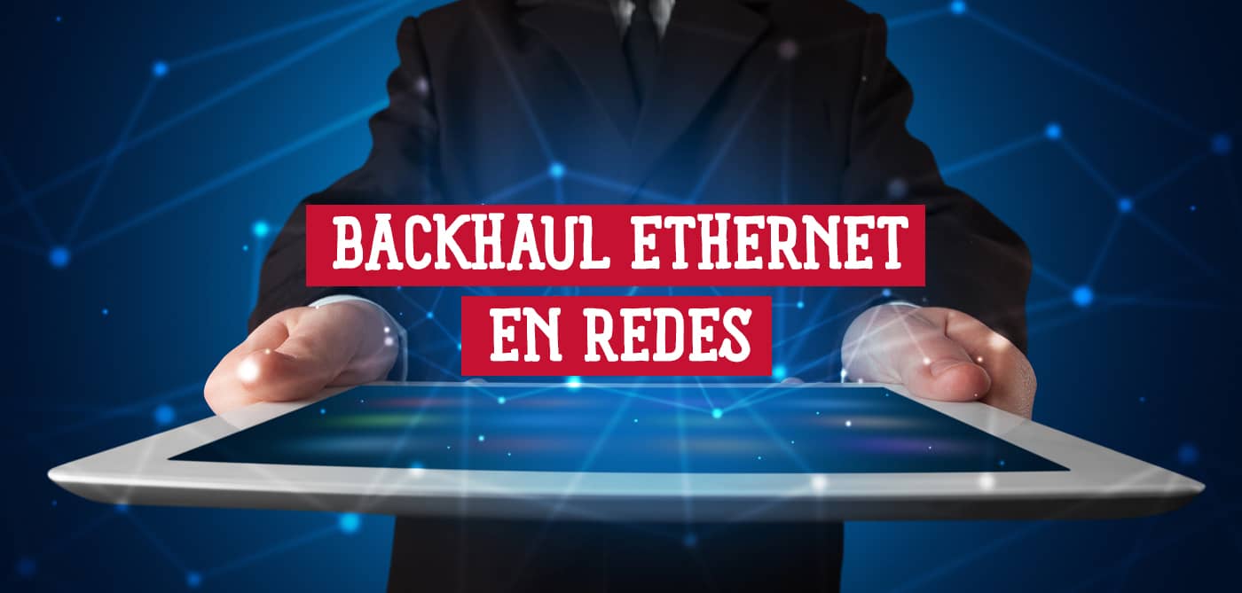 Un profesional presenta una tablet destacando "Backhaul Ethernet en redes", clave para la conectividad moderna.